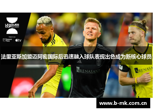 法里亚斯加盟迈阿密国际后迅速融入球队表现出色成为新核心球员 法里亚斯加盟迈阿密国际后迅速融入球队表现出色成为新核心球员