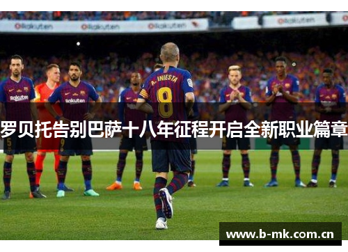 罗贝托告别巴萨十八年征程开启全新职业篇章 罗贝托告别巴萨十八年征程开启全新职业篇章