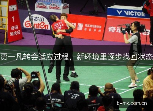 贾一凡转会适应过程,新环境里逐步找回状态 贾一凡转会适应过程,新环境里逐步找回状态