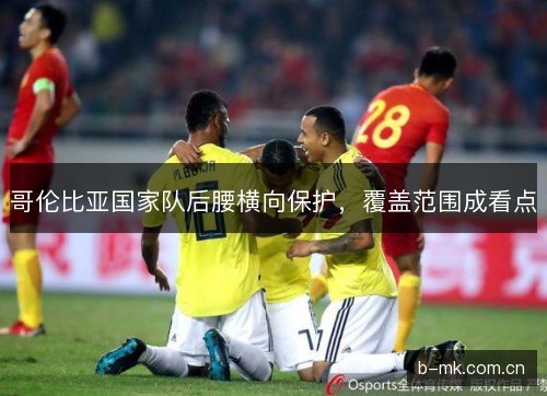 哥伦比亚国家队后腰横向保护，覆盖范围成看点