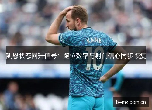 凯恩状态回升信号：跑位效率与射门信心同步恢复
